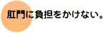 肛門に負担をかけない。